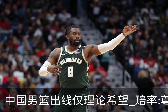 中国男篮出线仅理论希望 赔率:尊严战恐输10分